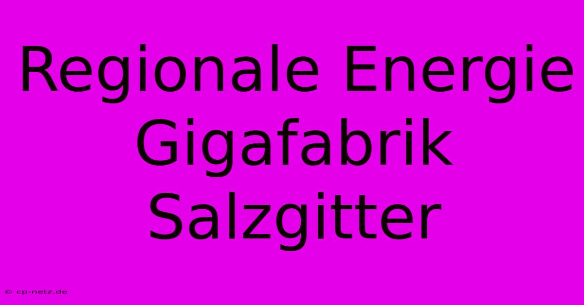 Regionale Energie Gigafabrik Salzgitter