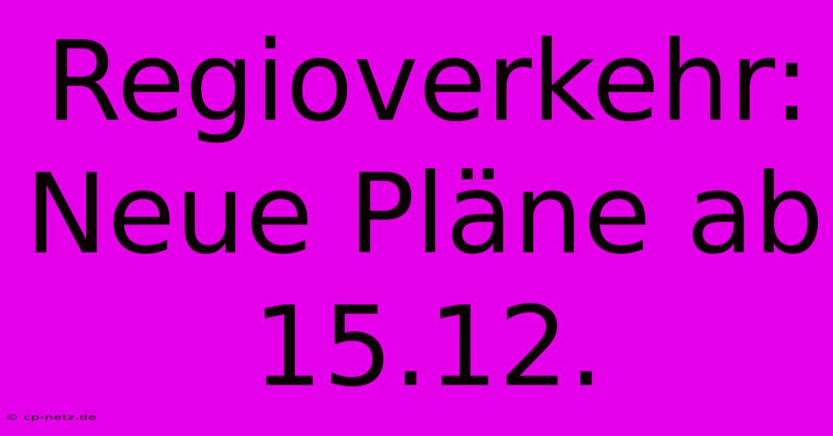 Regioverkehr: Neue Pläne Ab 15.12.