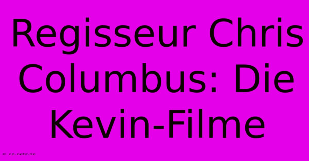 Regisseur Chris Columbus: Die Kevin-Filme