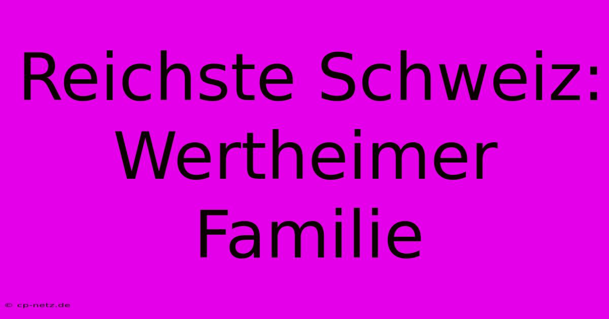 Reichste Schweiz: Wertheimer Familie