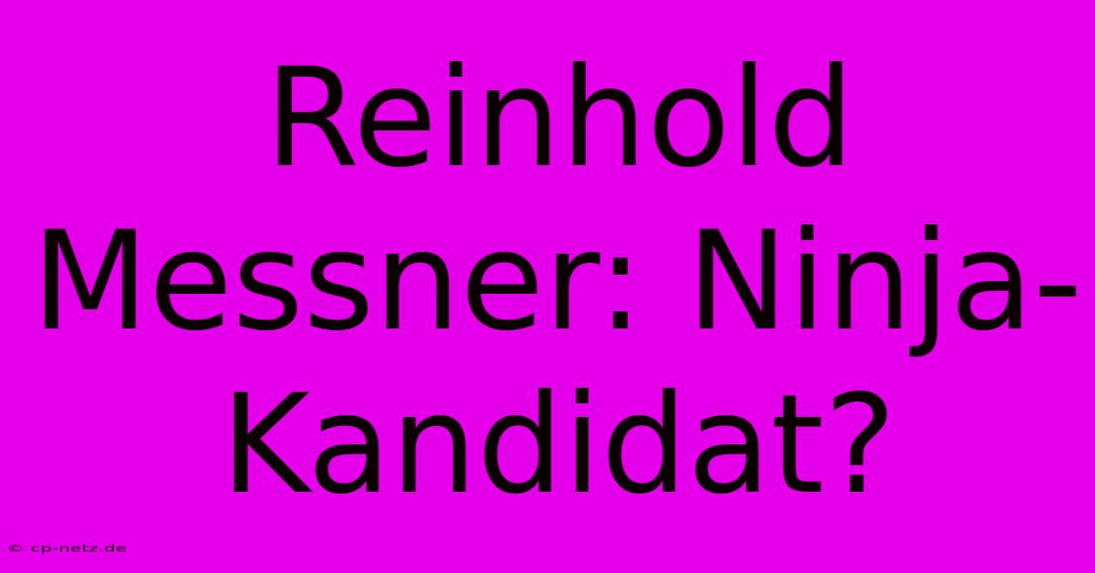 Reinhold Messner: Ninja-Kandidat?