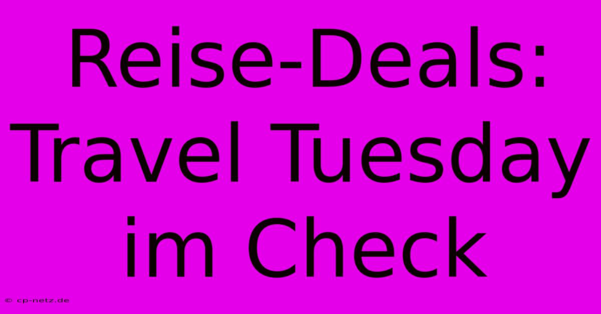 Reise-Deals: Travel Tuesday Im Check