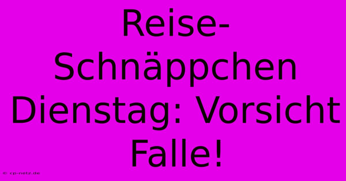 Reise-Schnäppchen Dienstag: Vorsicht Falle!