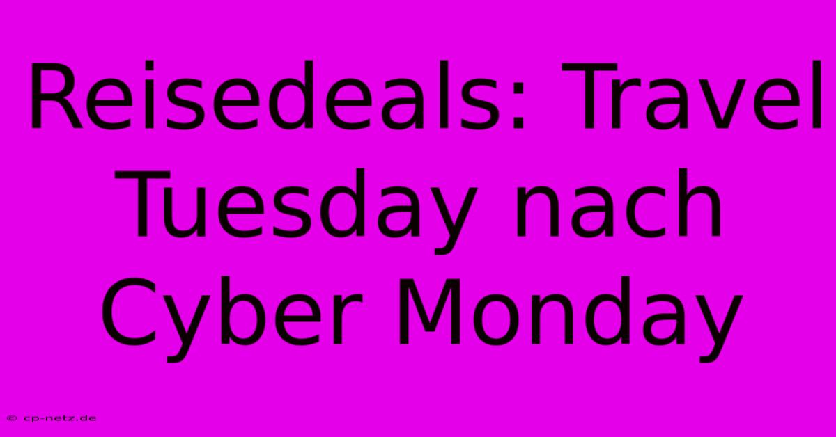 Reisedeals: Travel Tuesday Nach Cyber Monday