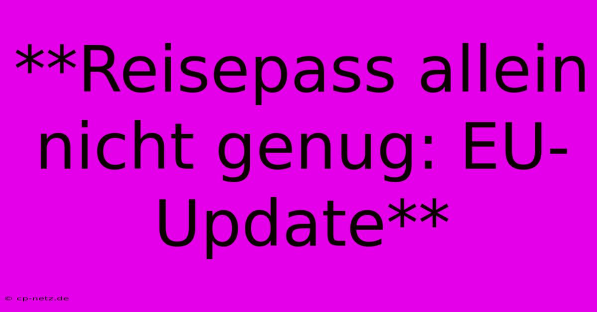 **Reisepass Allein Nicht Genug: EU-Update**