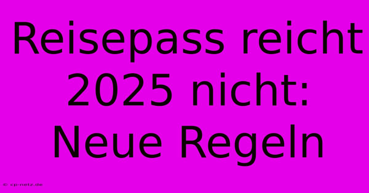 Reisepass Reicht 2025 Nicht: Neue Regeln