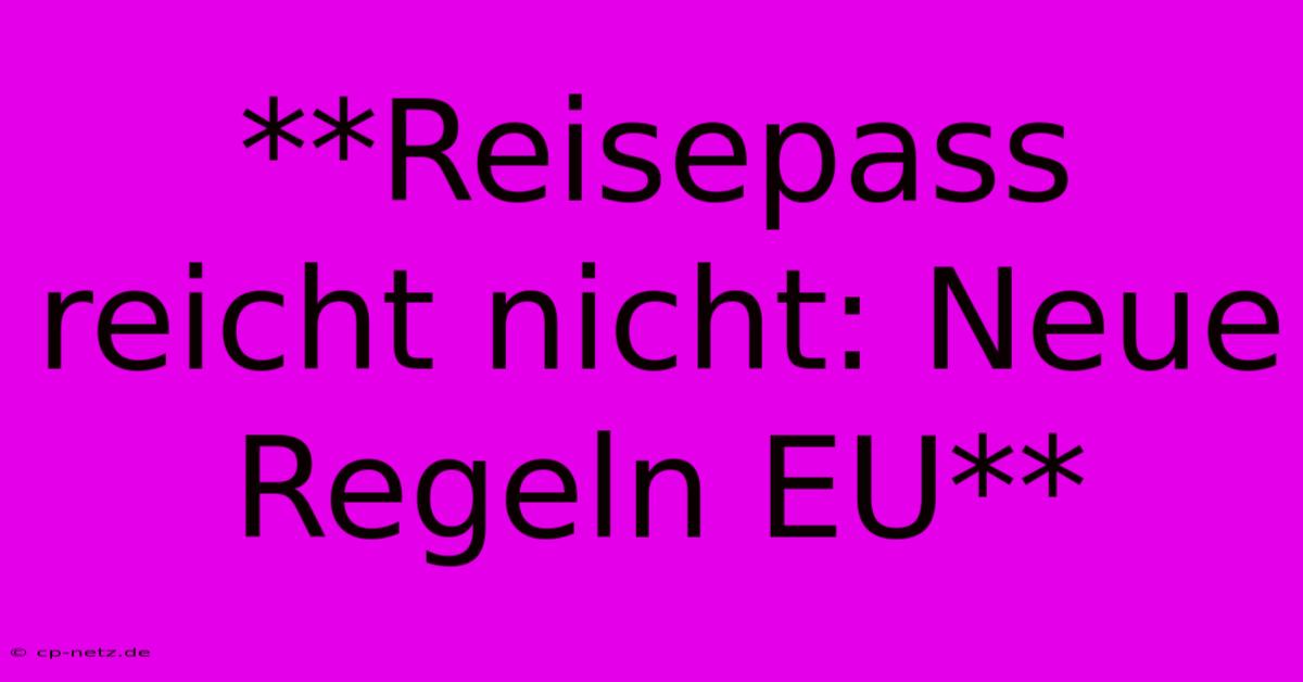 **Reisepass Reicht Nicht: Neue Regeln EU**