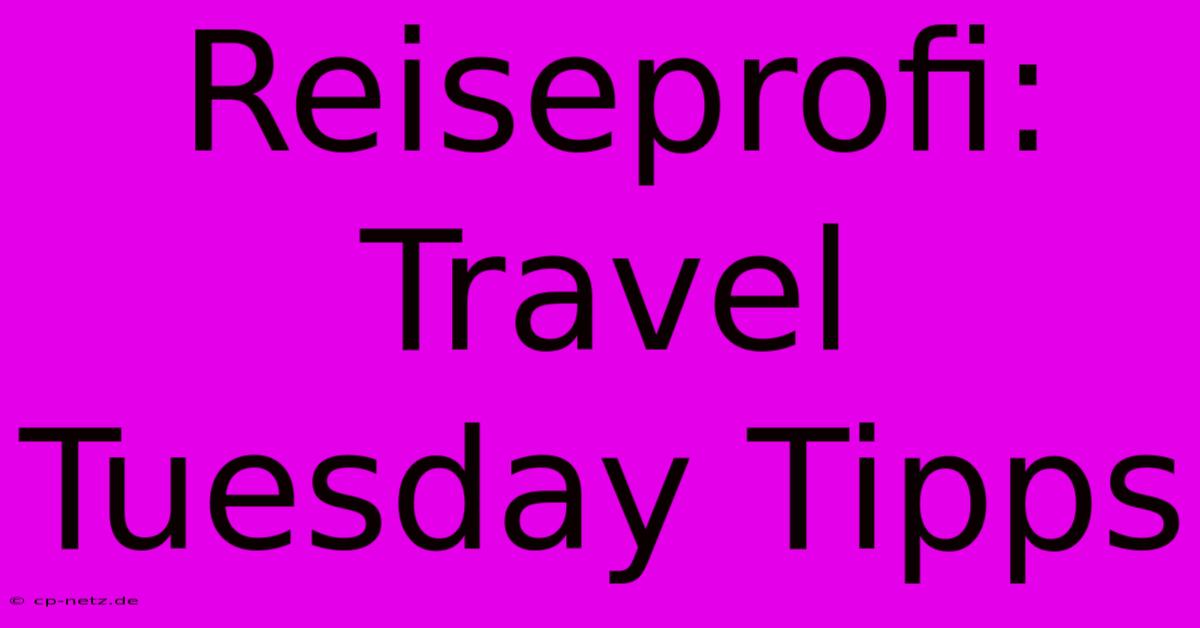 Reiseprofi: Travel Tuesday Tipps