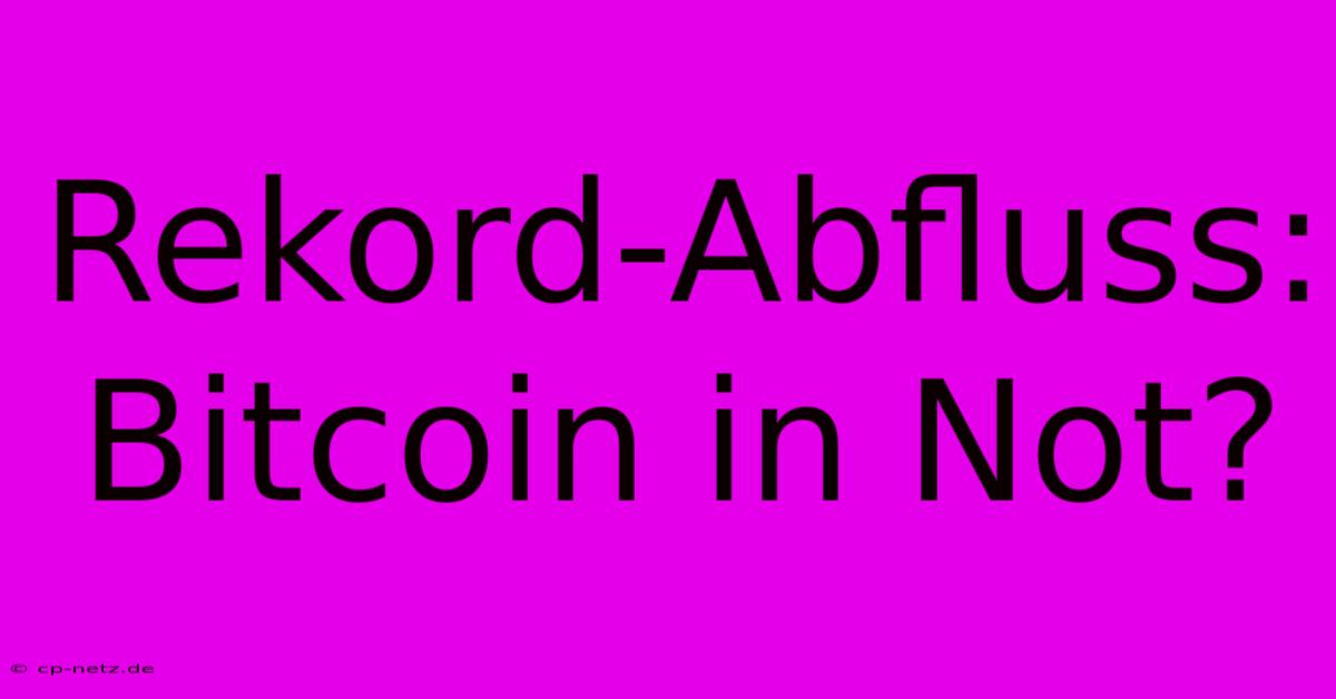 Rekord-Abfluss: Bitcoin In Not?