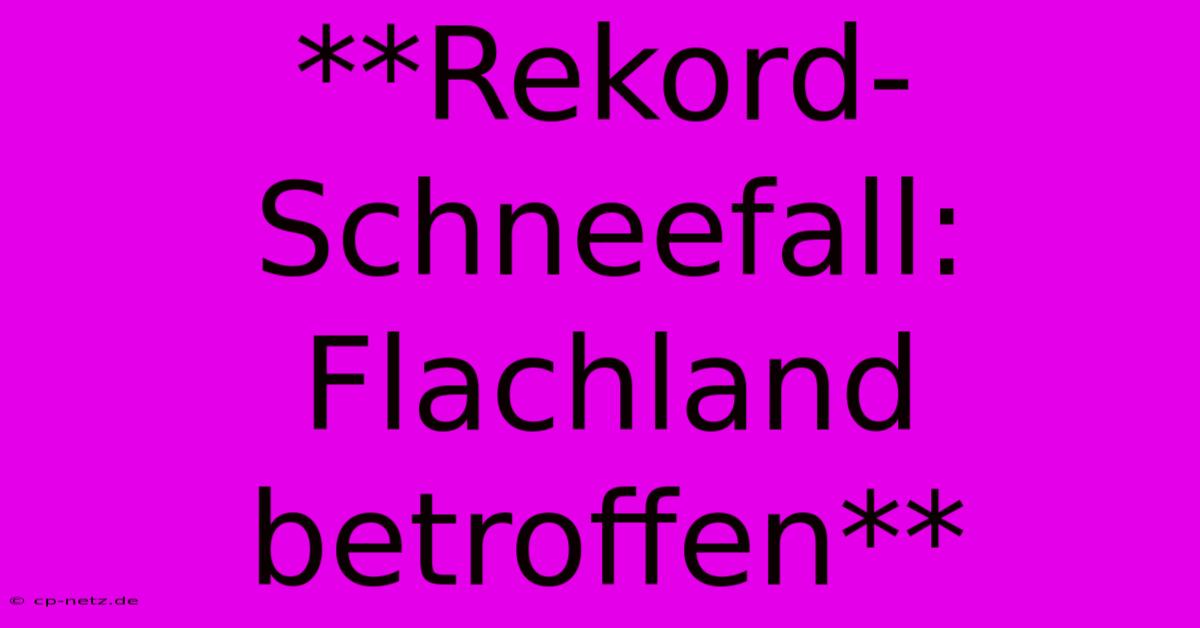 **Rekord-Schneefall: Flachland Betroffen**