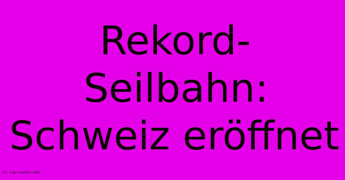 Rekord-Seilbahn: Schweiz Eröffnet