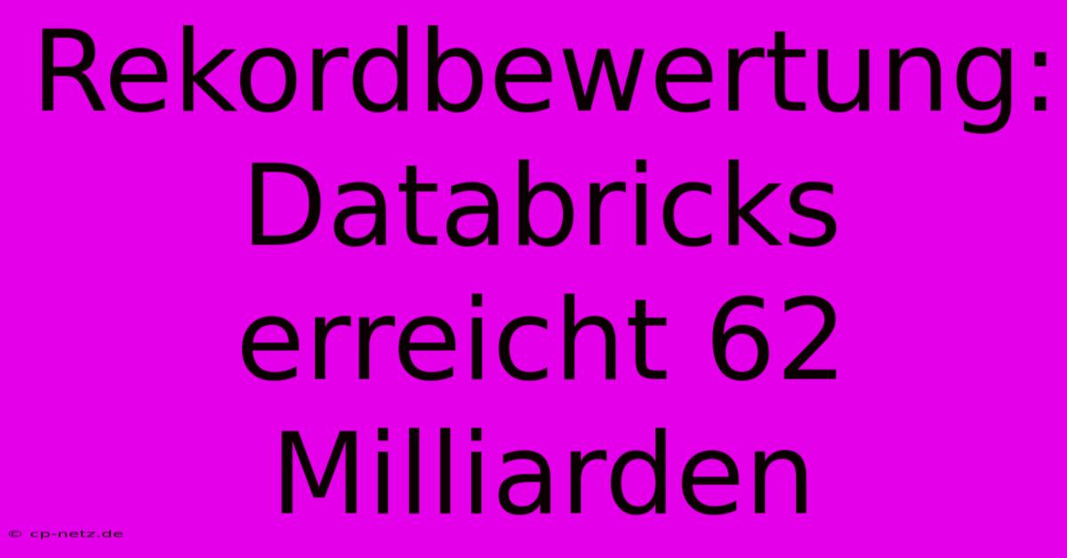 Rekordbewertung: Databricks Erreicht 62 Milliarden