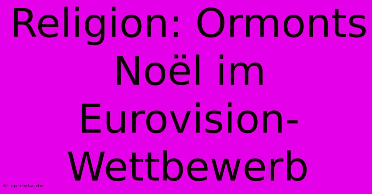 Religion: Ormonts Noël Im Eurovision-Wettbewerb