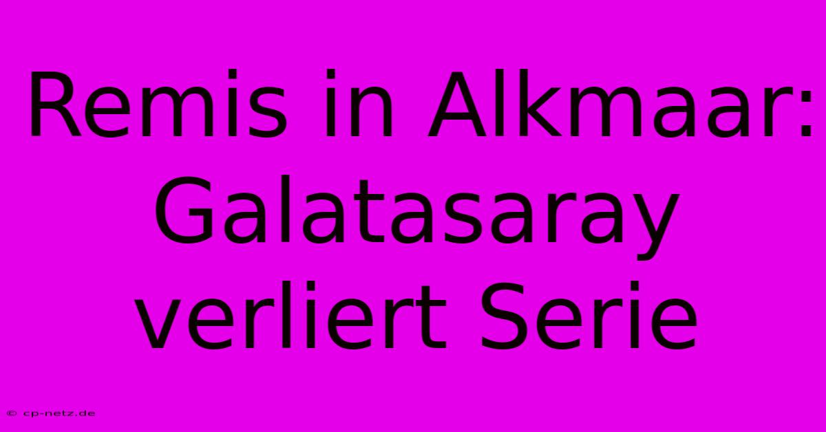 Remis In Alkmaar: Galatasaray Verliert Serie