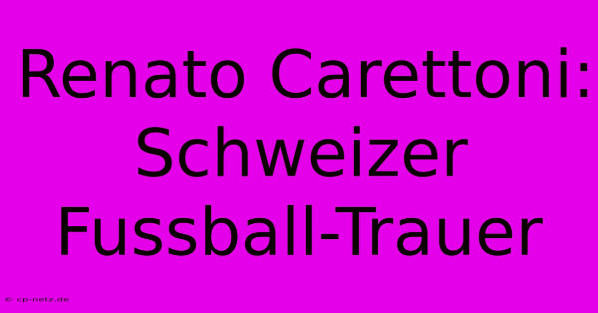 Renato Carettoni: Schweizer Fussball-Trauer