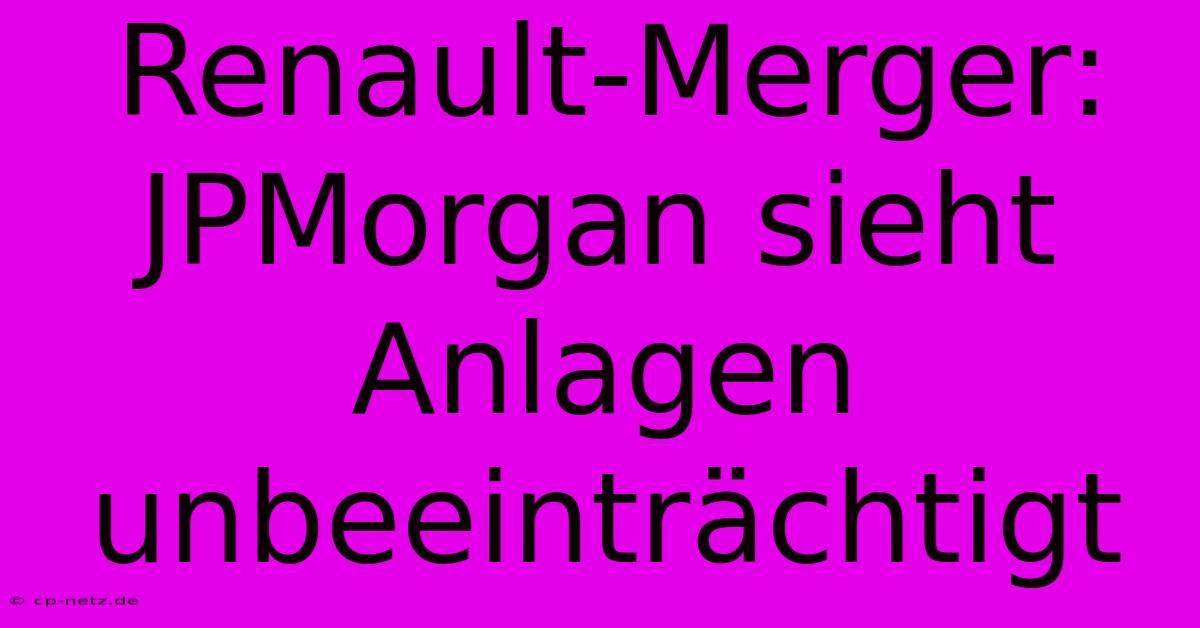 Renault-Merger: JPMorgan Sieht Anlagen Unbeeinträchtigt