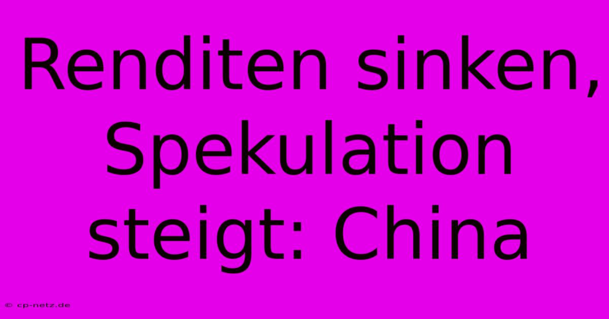 Renditen Sinken, Spekulation Steigt: China