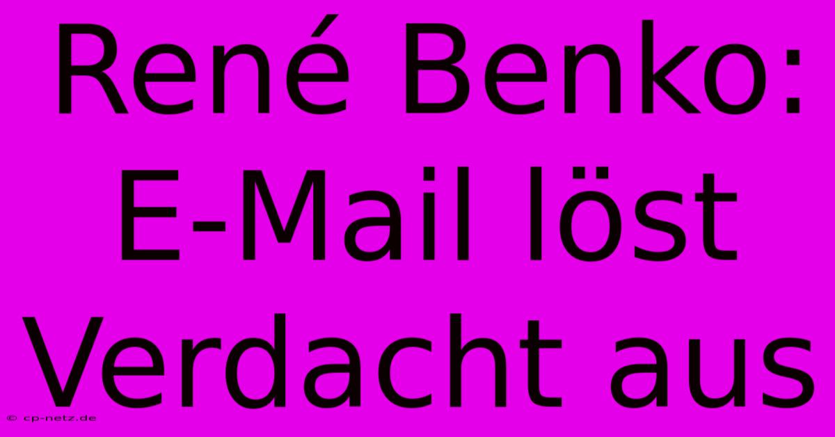 René Benko: E-Mail Löst Verdacht Aus