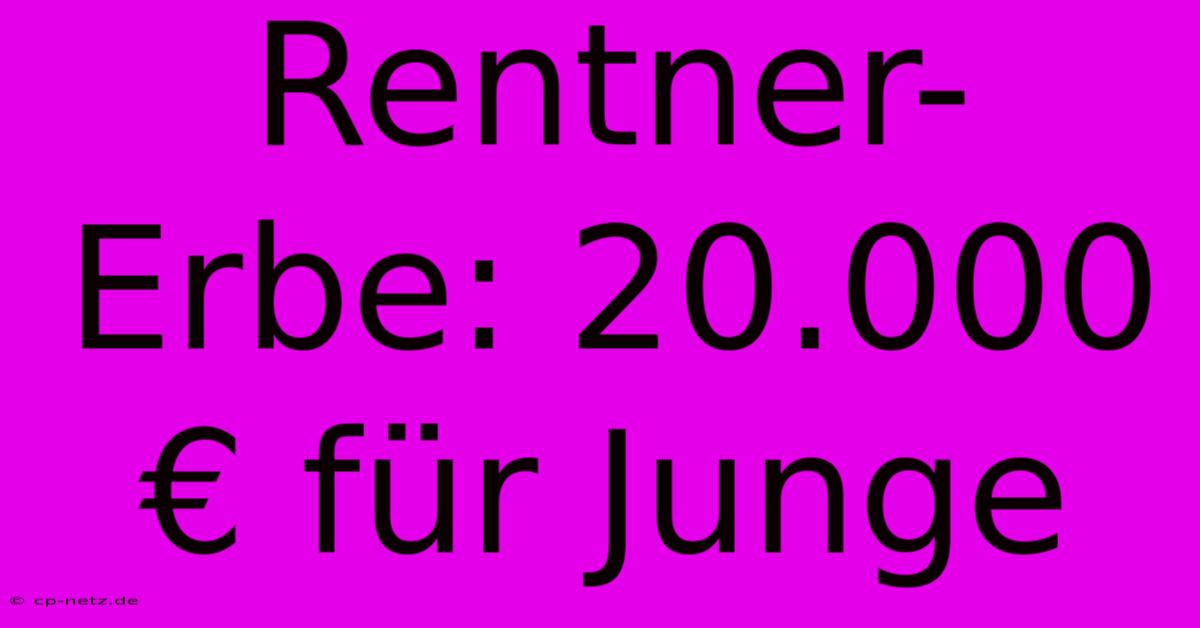 Rentner-Erbe: 20.000 € Für Junge