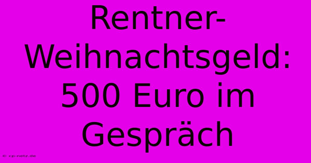 Rentner-Weihnachtsgeld: 500 Euro Im Gespräch