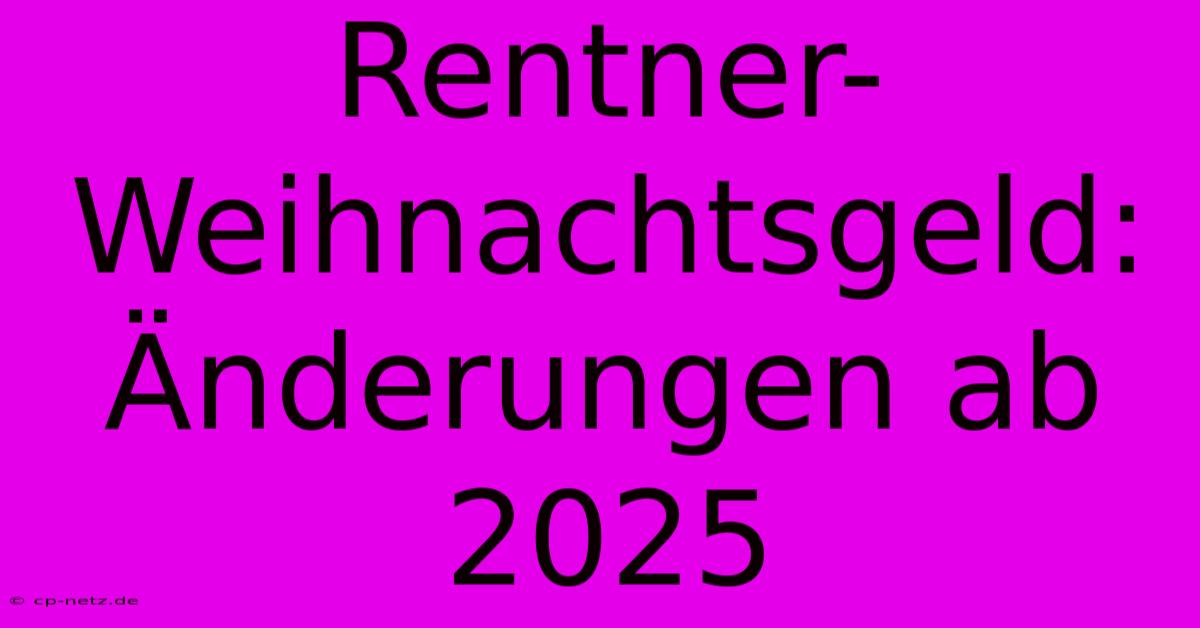 Rentner-Weihnachtsgeld: Änderungen Ab 2025