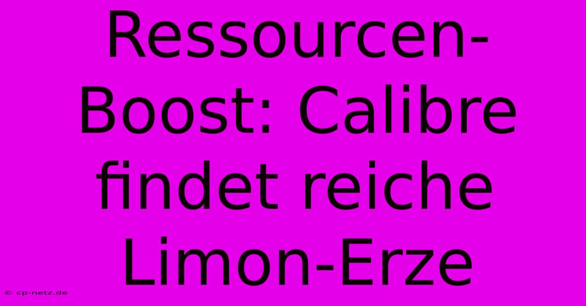 Ressourcen-Boost: Calibre Findet Reiche Limon-Erze