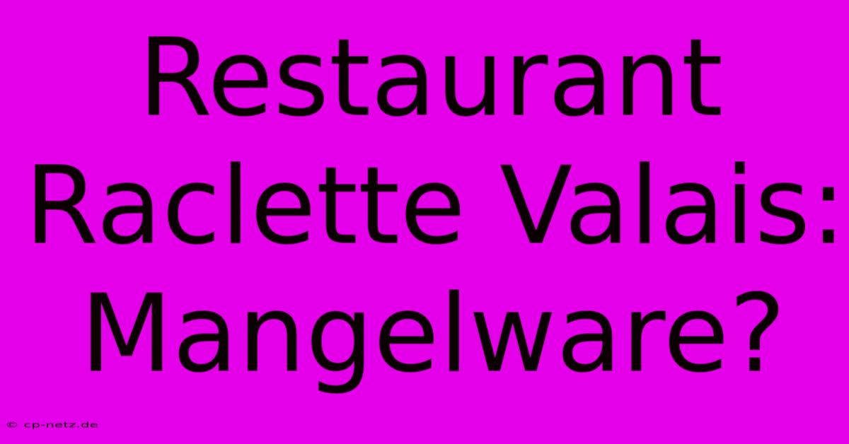 Restaurant Raclette Valais: Mangelware?