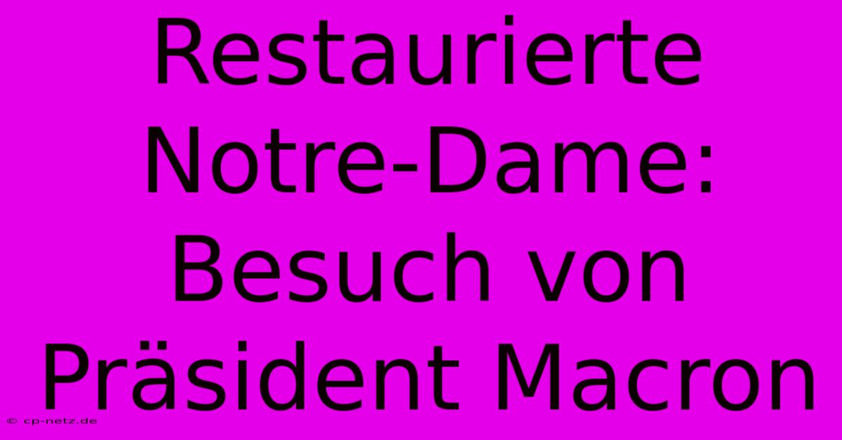 Restaurierte Notre-Dame: Besuch Von Präsident Macron