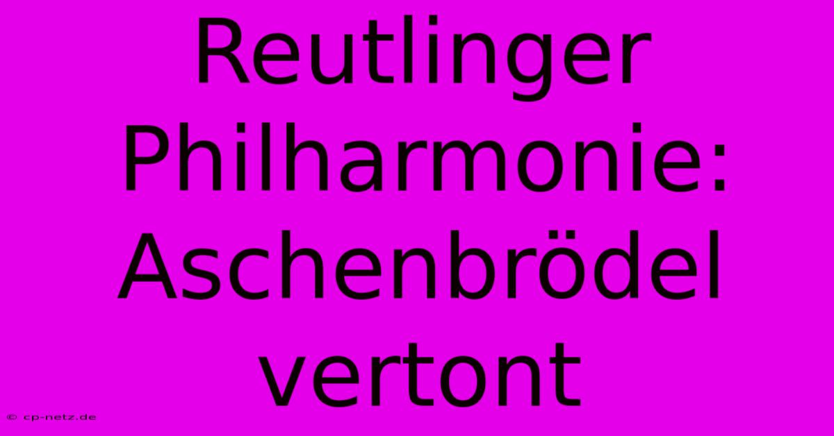 Reutlinger Philharmonie: Aschenbrödel Vertont