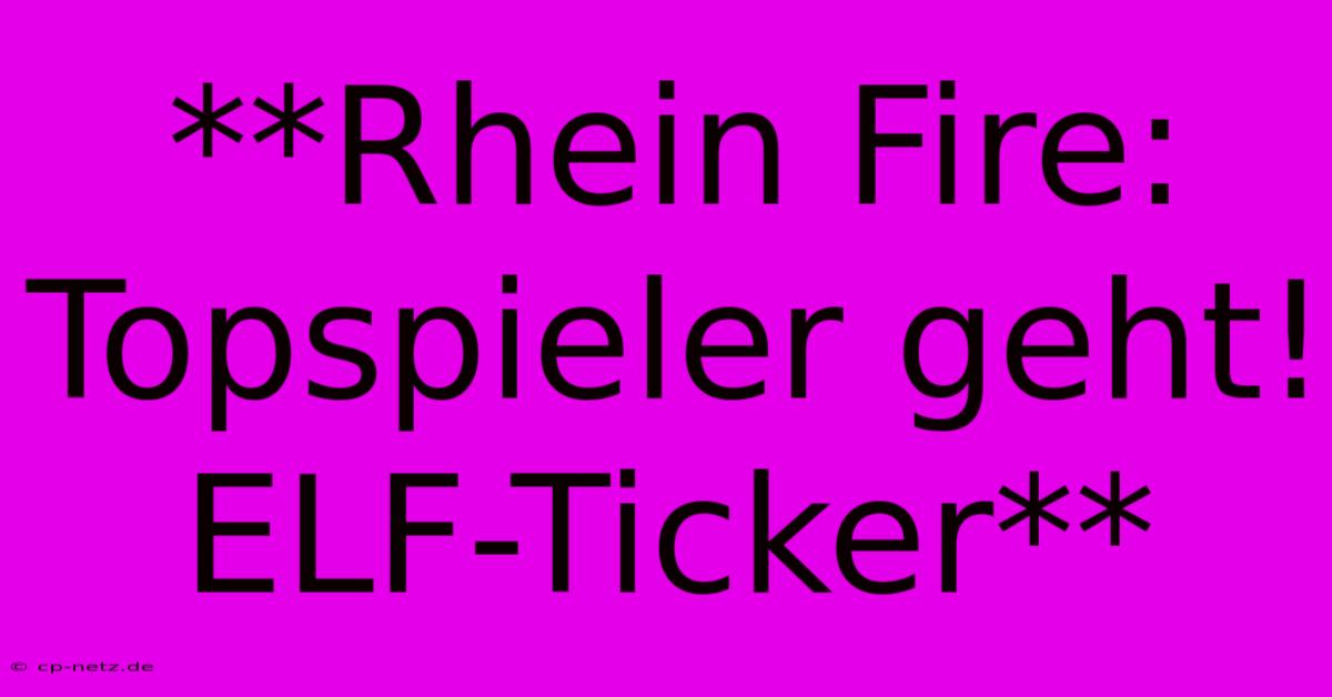 **Rhein Fire: Topspieler Geht! ELF-Ticker**