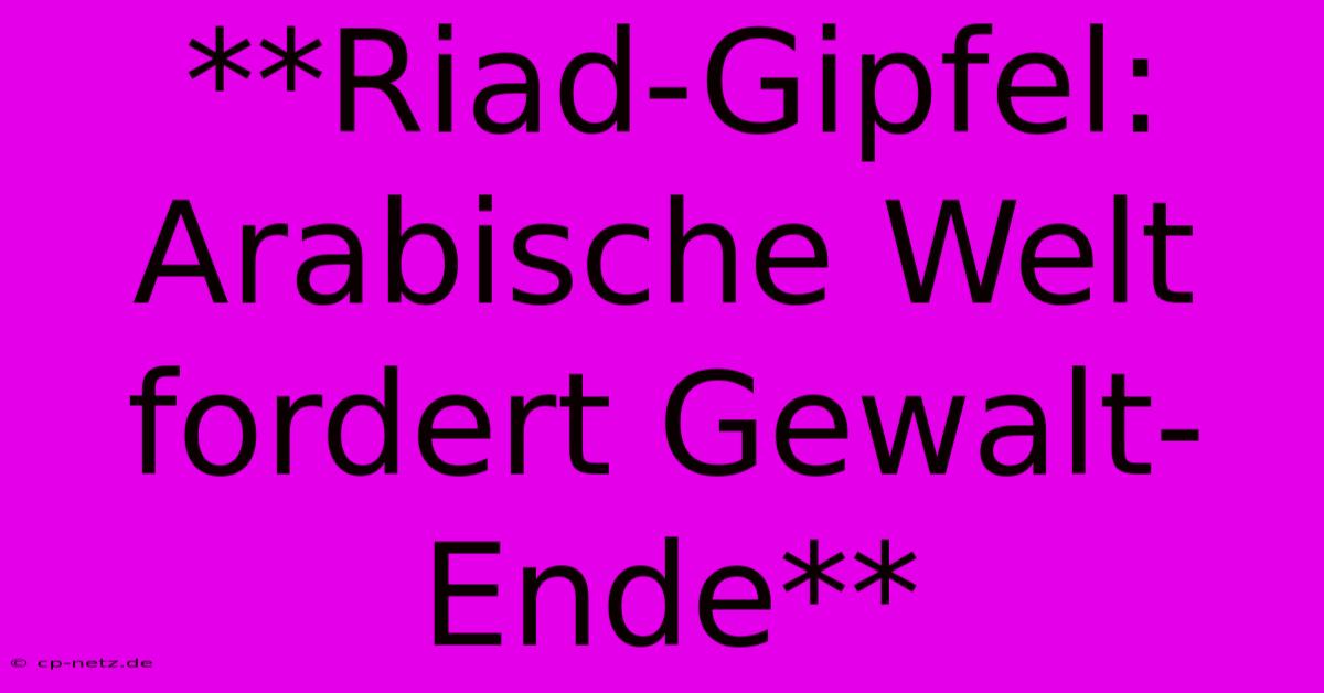 **Riad-Gipfel: Arabische Welt Fordert Gewalt-Ende** 