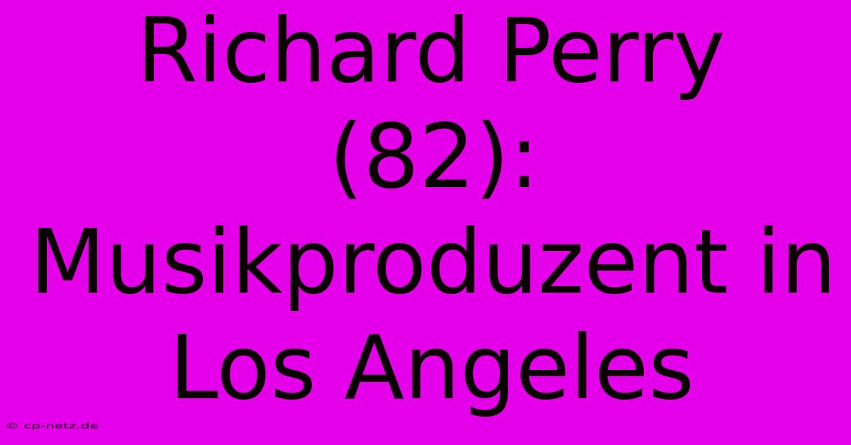 Richard Perry (82): Musikproduzent In Los Angeles