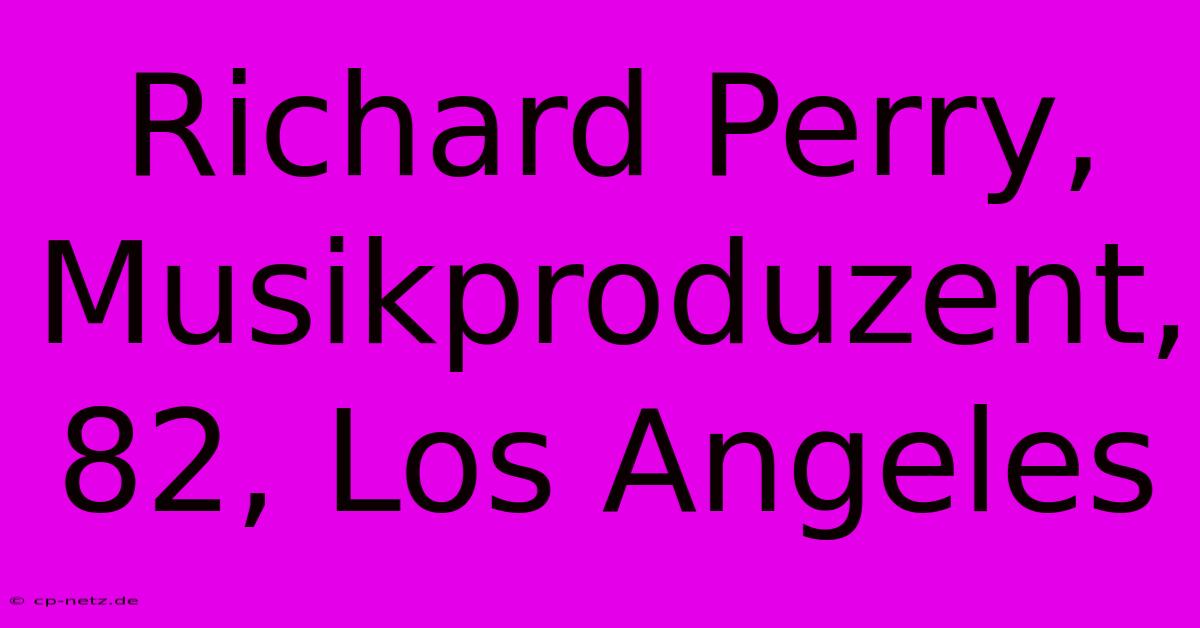 Richard Perry, Musikproduzent, 82, Los Angeles