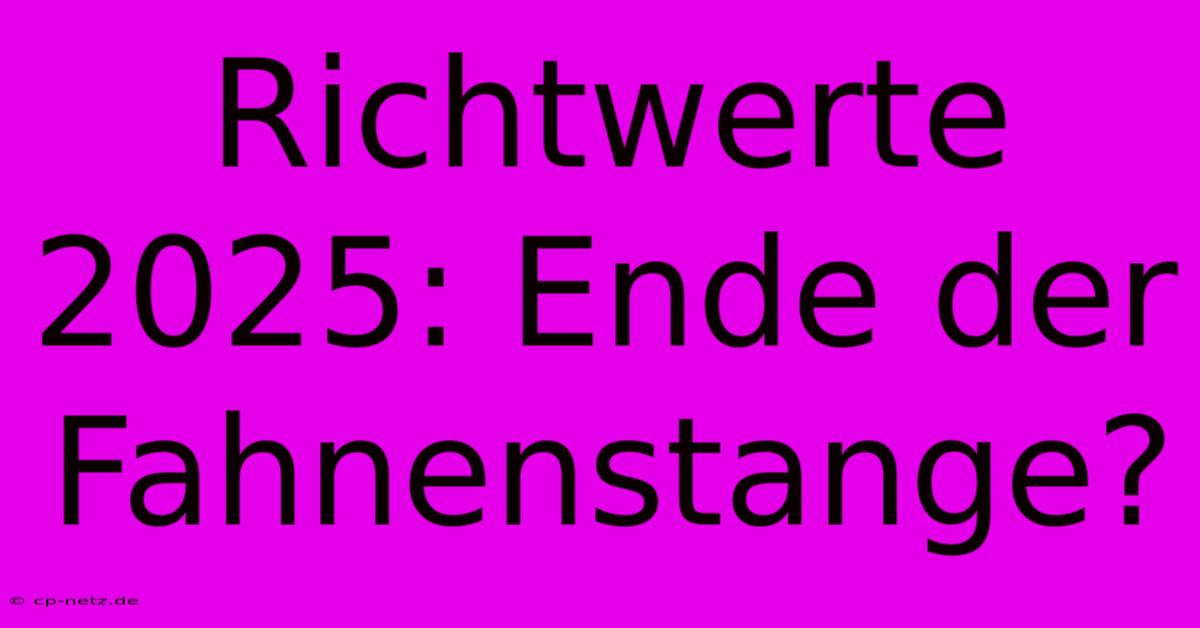 Richtwerte 2025: Ende Der Fahnenstange?