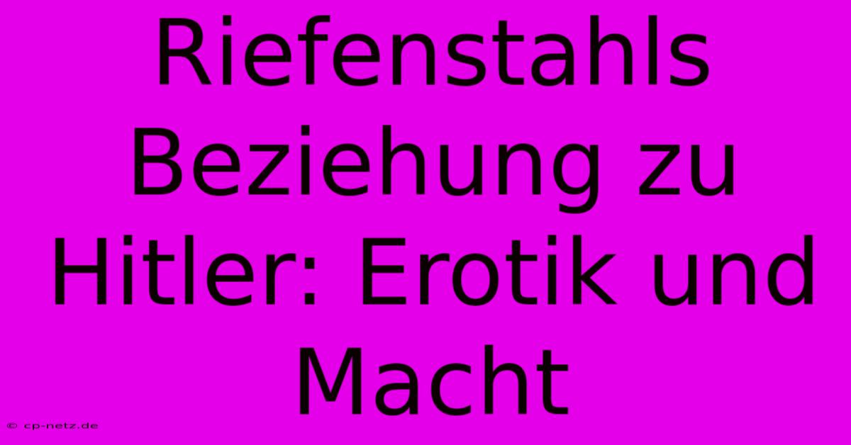 Riefenstahls Beziehung Zu Hitler: Erotik Und Macht