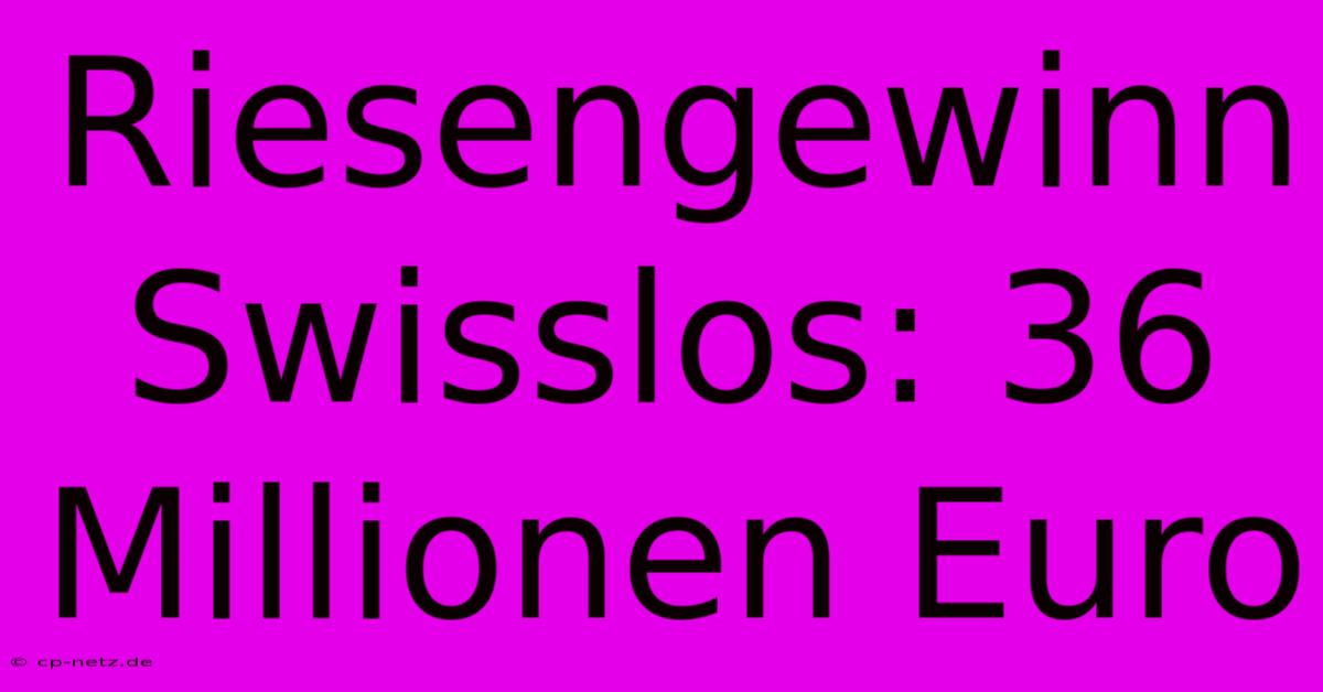 Riesengewinn Swisslos: 36 Millionen Euro