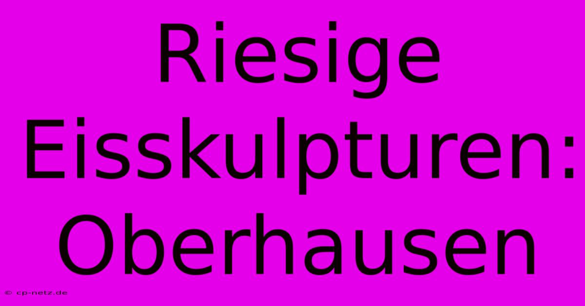 Riesige Eisskulpturen: Oberhausen