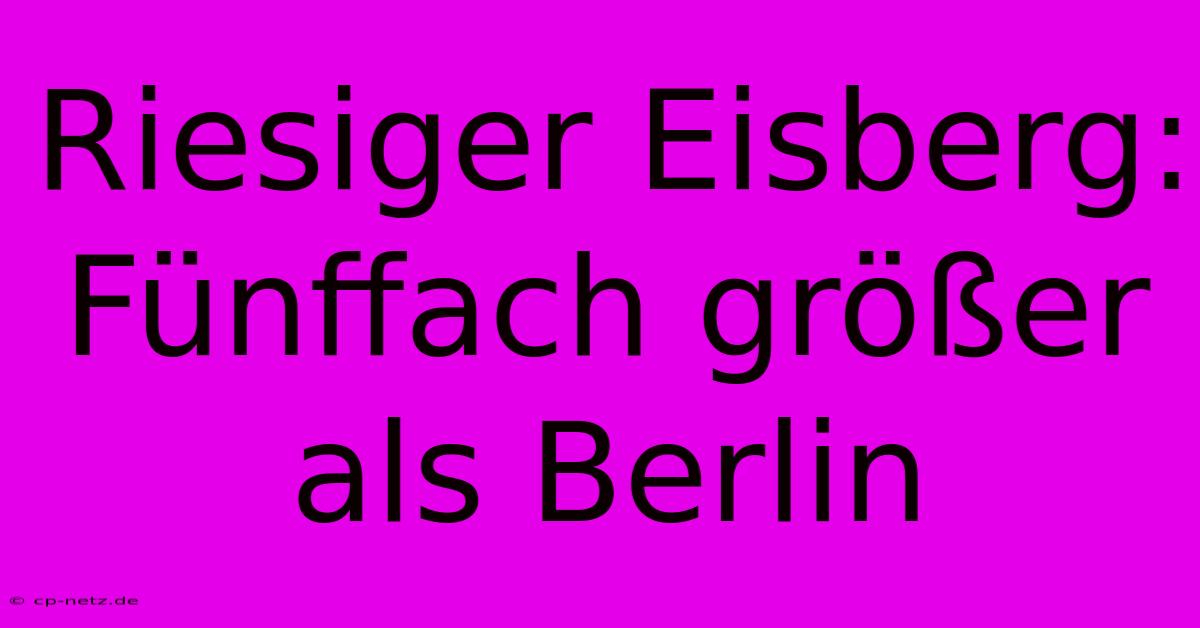 Riesiger Eisberg: Fünffach Größer Als Berlin