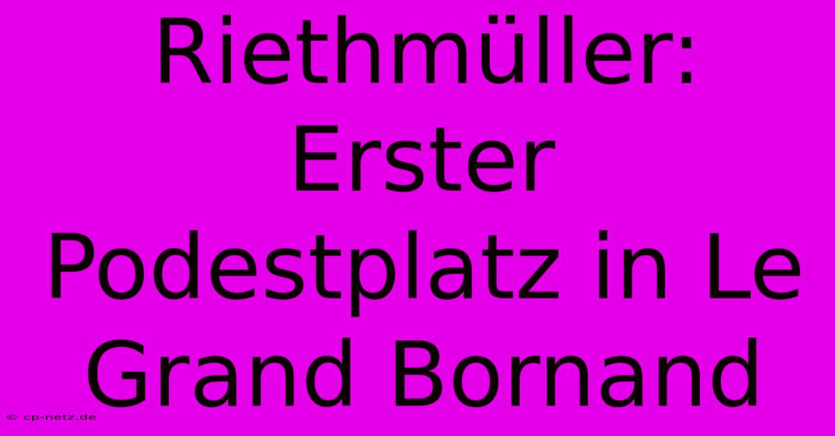 Riethmüller: Erster Podestplatz In Le Grand Bornand