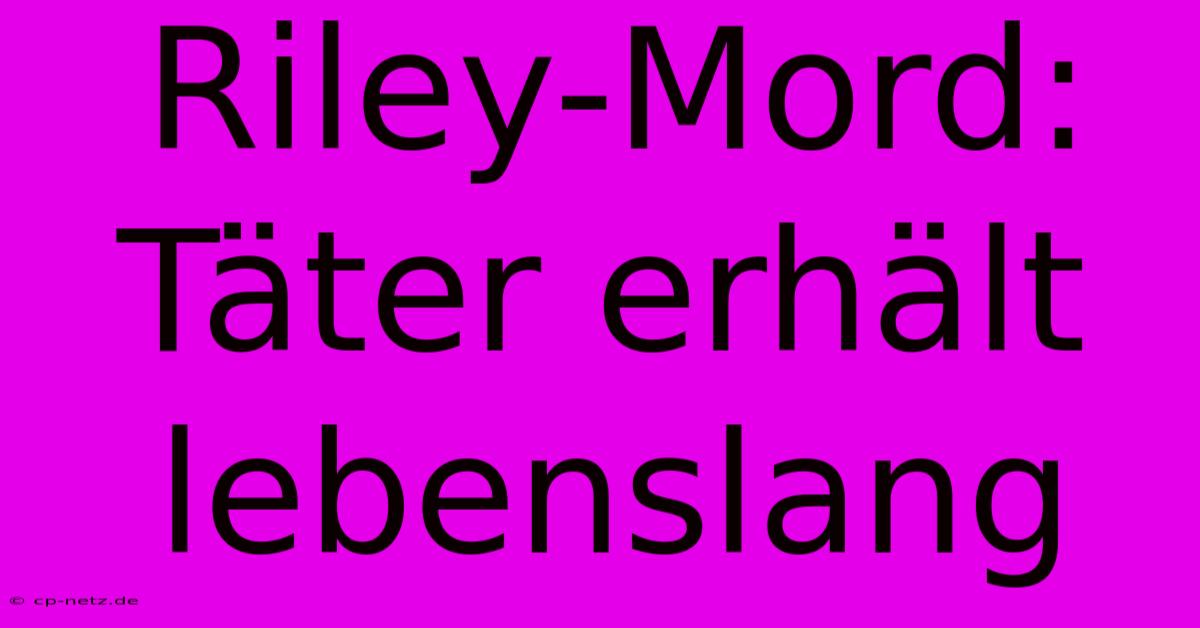 Riley-Mord: Täter Erhält Lebenslang