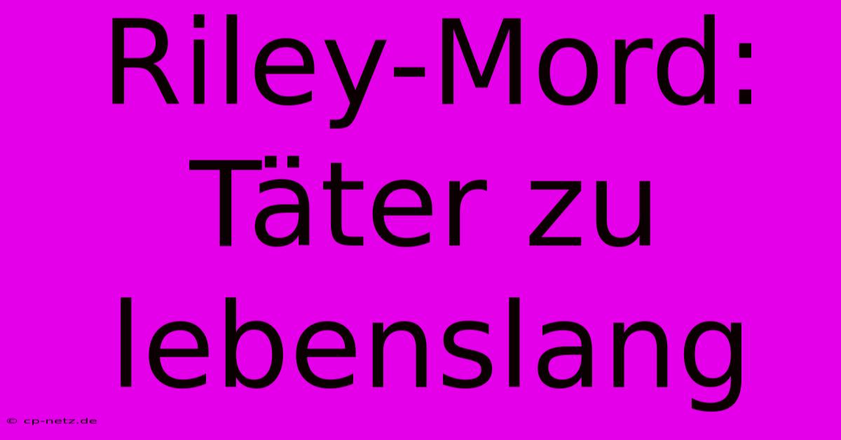 Riley-Mord: Täter Zu Lebenslang