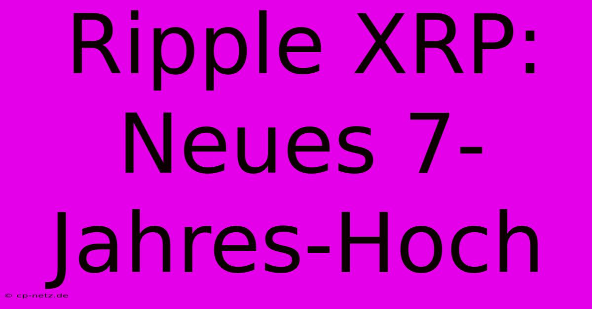 Ripple XRP: Neues 7-Jahres-Hoch