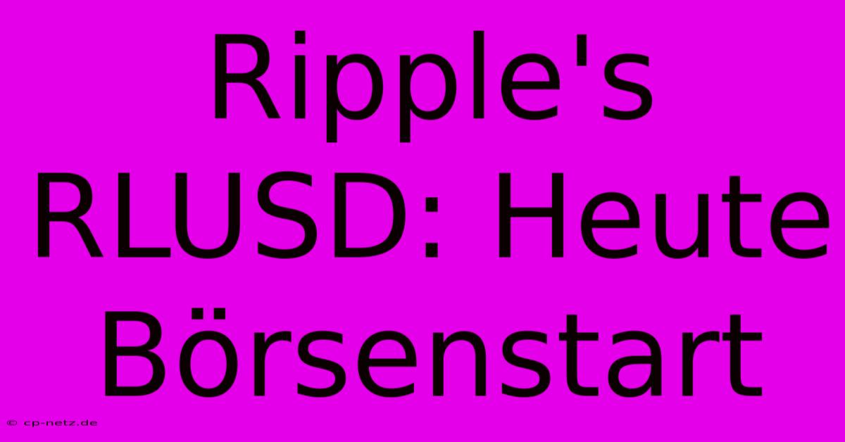 Ripple's RLUSD: Heute Börsenstart