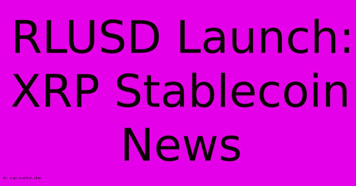 RLUSD Launch: XRP Stablecoin News