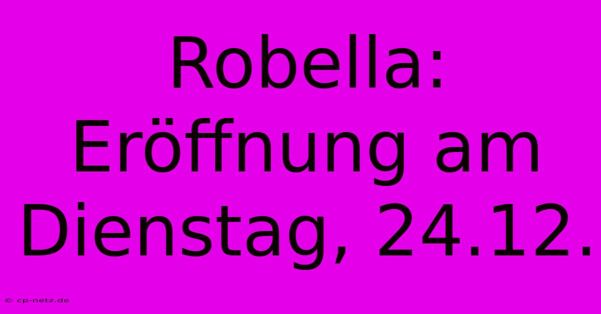 Robella:  Eröffnung Am Dienstag, 24.12.