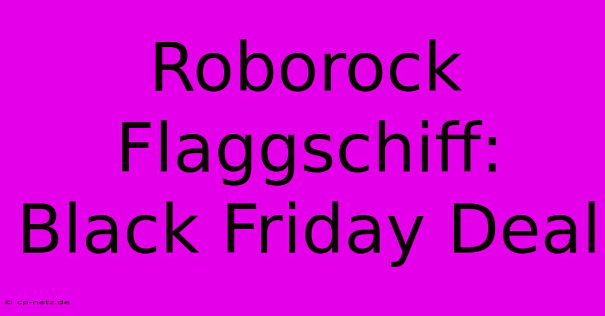 Roborock Flaggschiff: Black Friday Deal