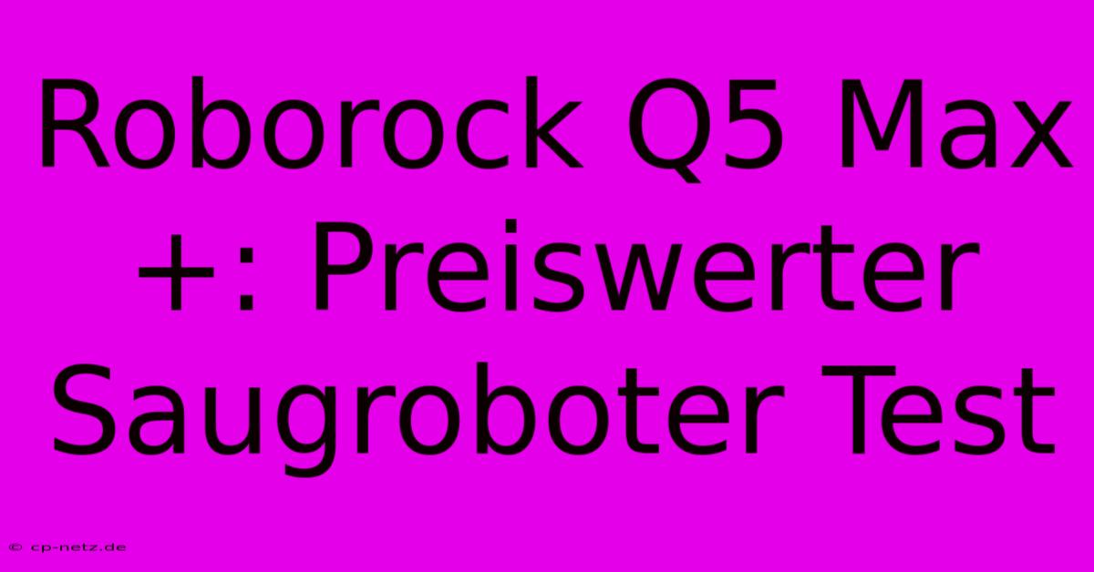 Roborock Q5 Max+: Preiswerter Saugroboter Test