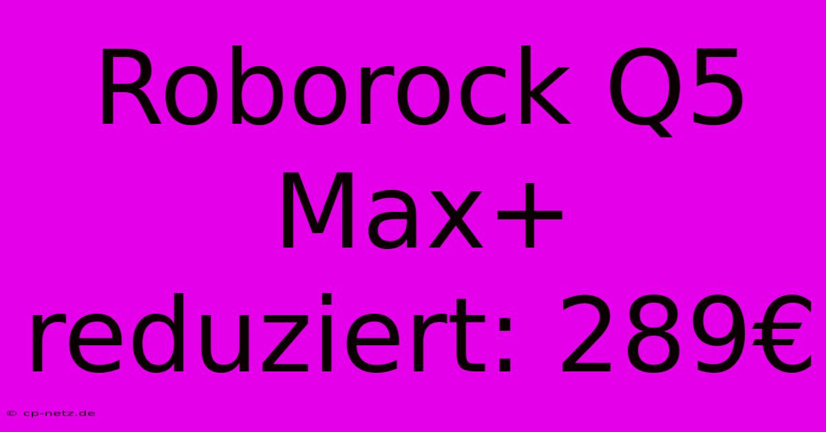 Roborock Q5 Max+ Reduziert: 289€