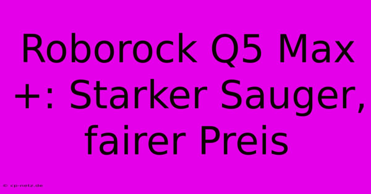 Roborock Q5 Max+: Starker Sauger, Fairer Preis