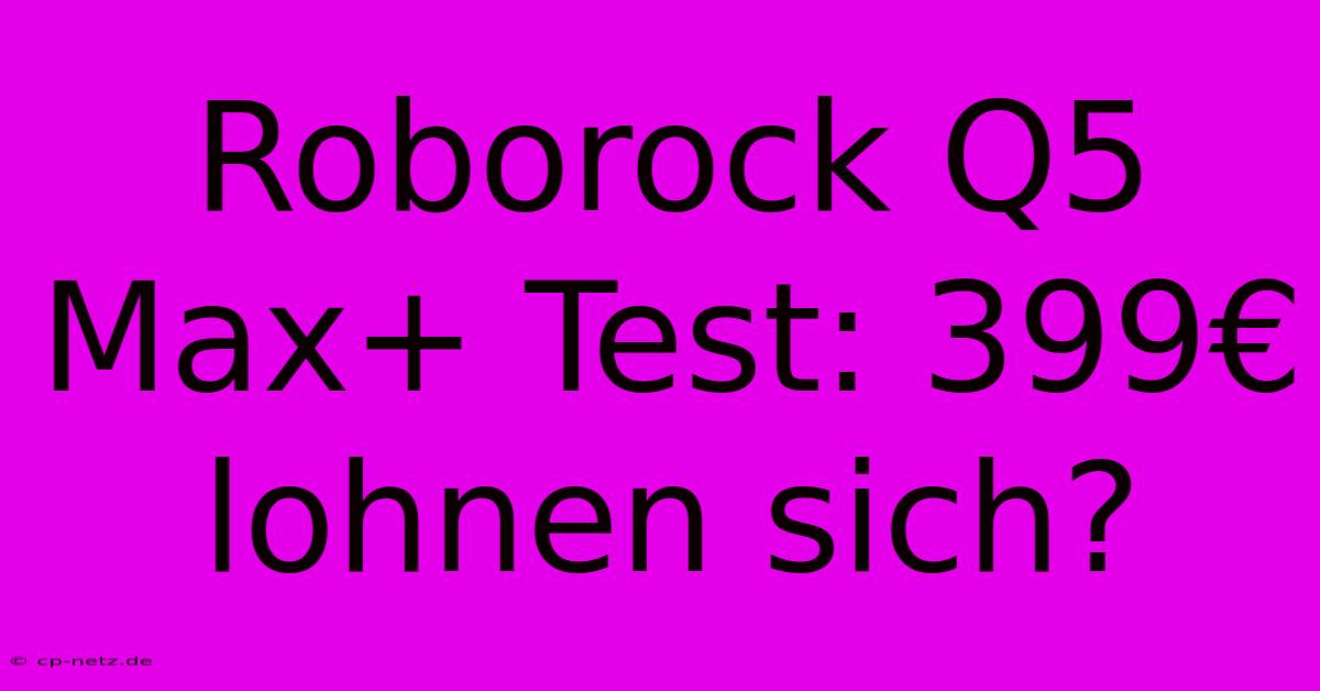 Roborock Q5 Max+ Test: 399€ Lohnen Sich?